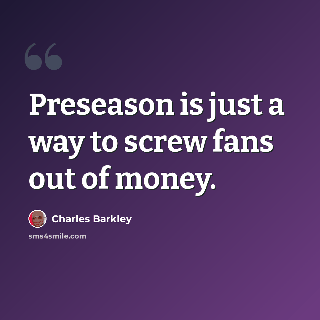 “Preseason is just a way to screw fans out of money.” quote by Charles Barkley