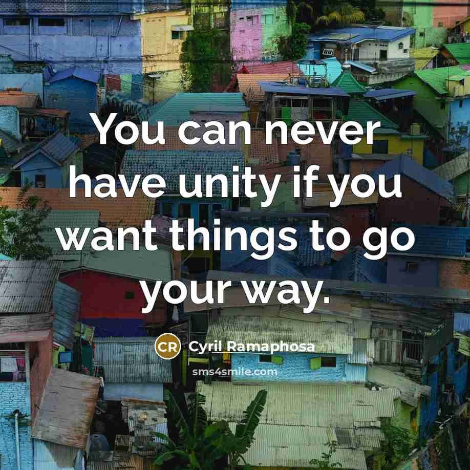 “You can never have unity if you want things to go your way.” quote by Cyril Ramaphosa
