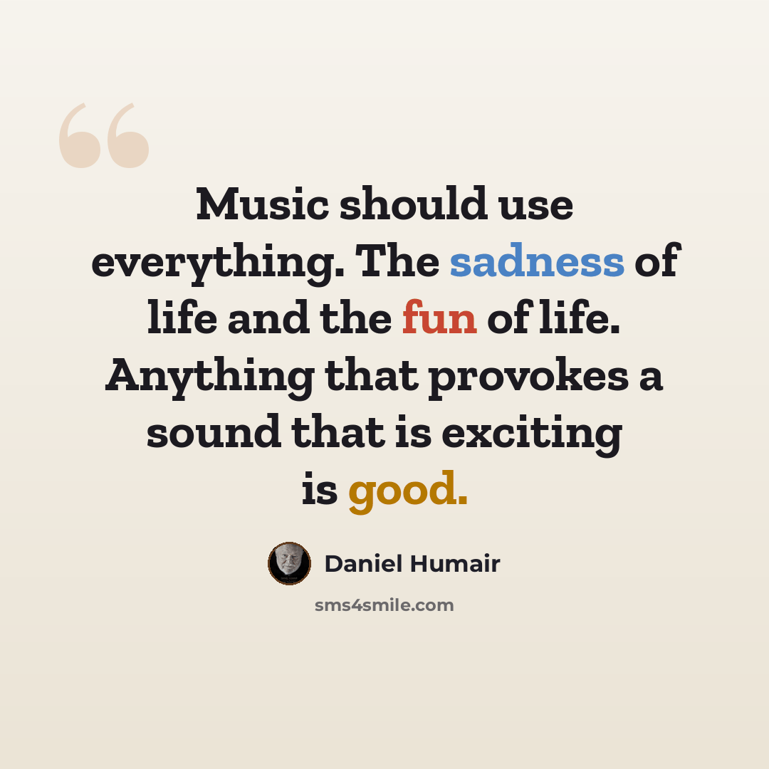 “Music should use everything. The sadness of life and the fun of life. Anything that provokes a sound that is exciting is good.” quote by Daniel Humair