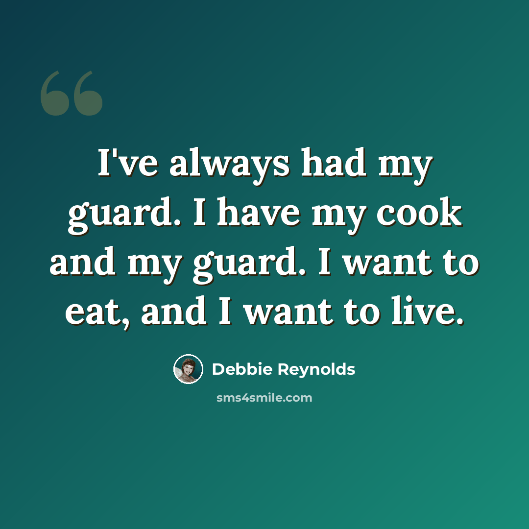 “I've always had my guard. I have my cook and my guard. I want to eat, and I want to live.” quote by Debbie Reynolds