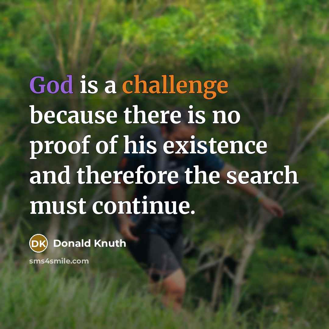 “God is a challenge because there is no proof of his existence and therefore the search must continue.” quote by Donald Knuth
