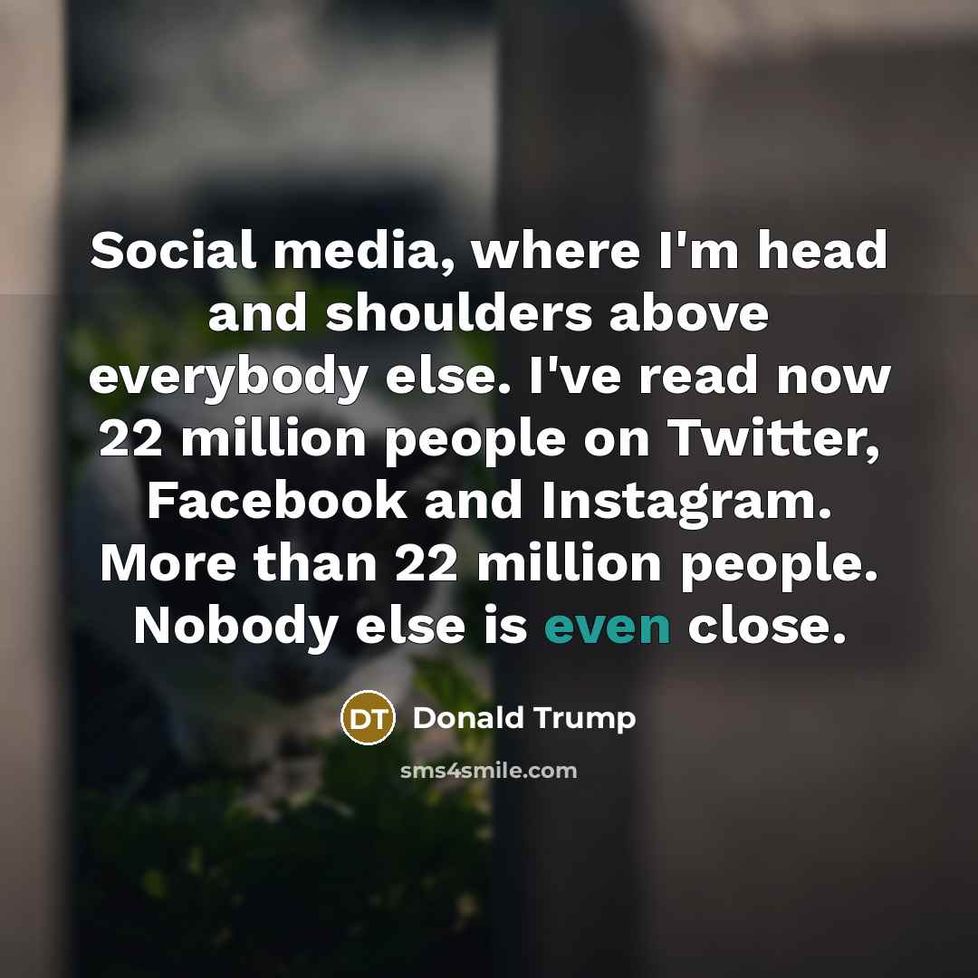 “Social media, where I'm head and shoulders above everybody else. I've read now 22 million people on Twitter, Facebook and Instagram. More than 22 million people. Nobody else is even close.” quote by Donald Trump
