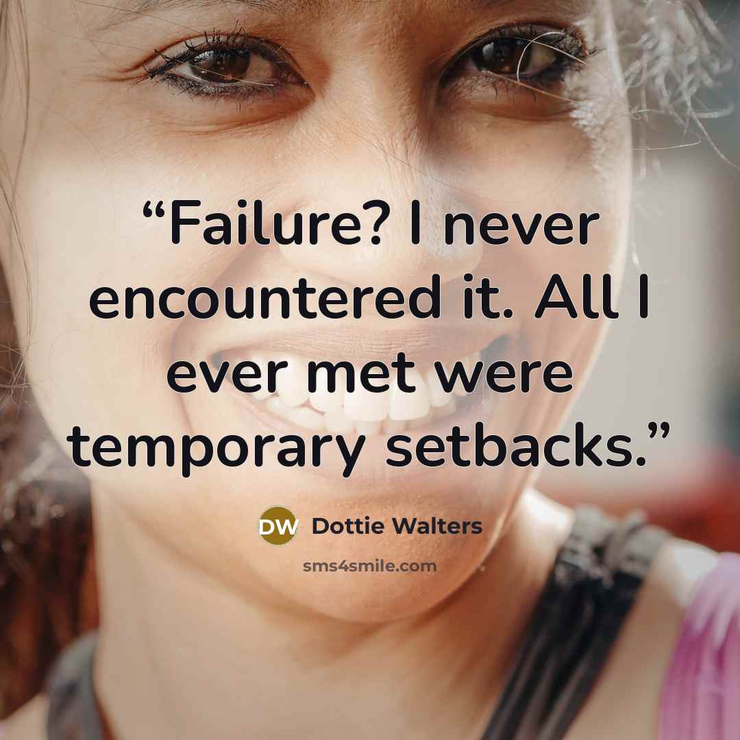 “Failure? I never encountered it. All I ever met were temporary setbacks.” quote by Dottie Walters