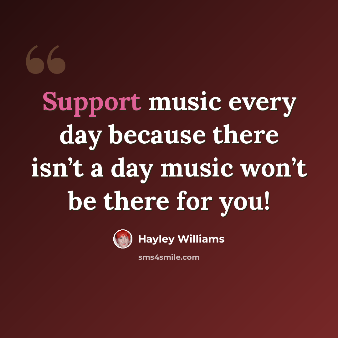 “Support music every day because there isn’t a day music won’t be there for you!” quote by Hayley Williams