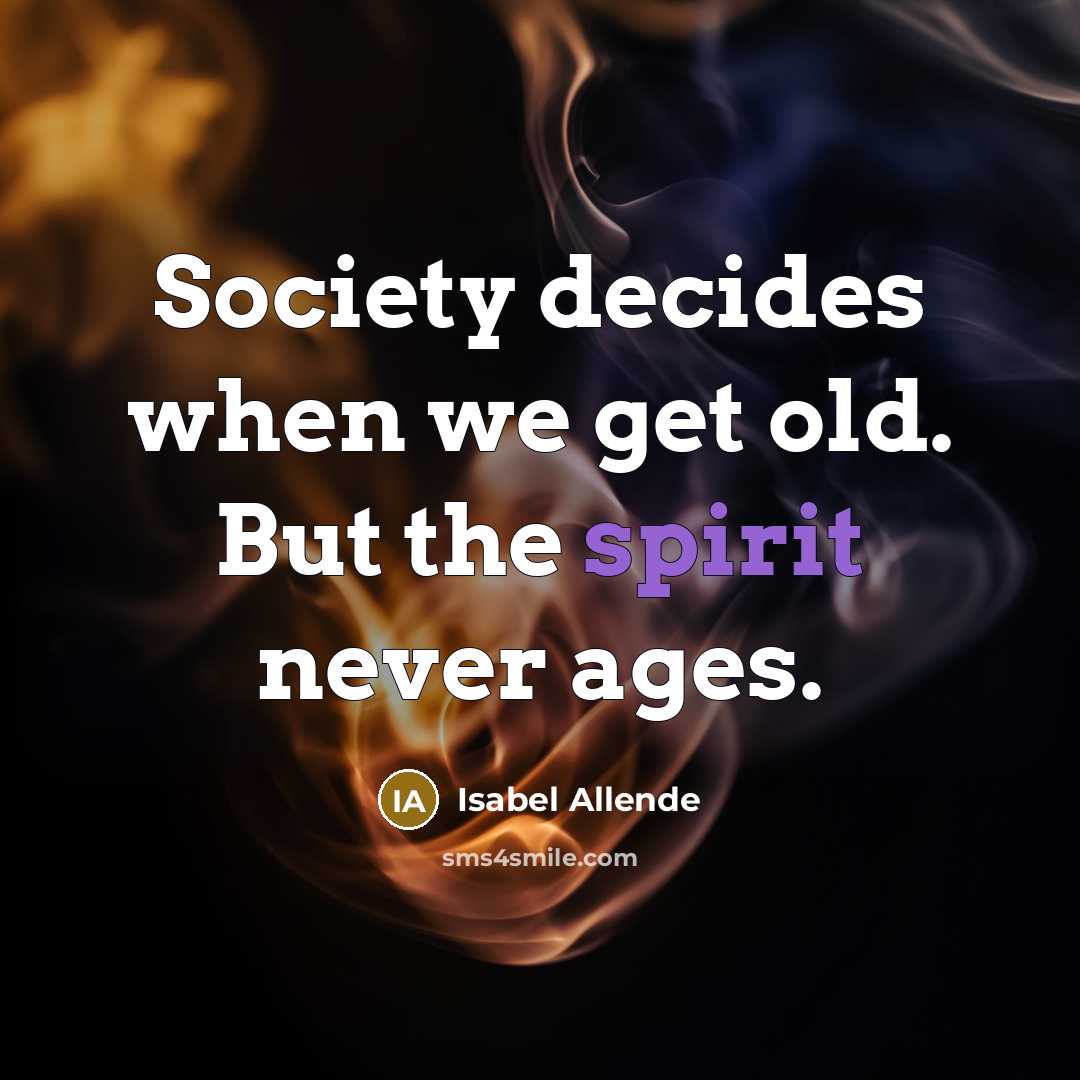“Society decides when we get old. But the spirit never ages.” quote by Isabel Allende