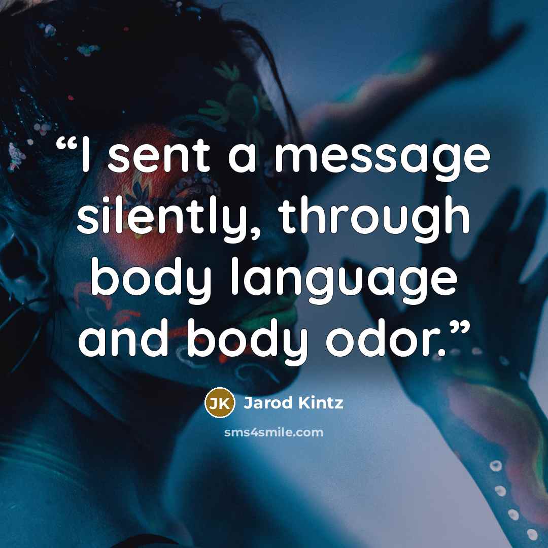 “I sent a message silently, through body language and body odor.” quote by Jarod Kintz