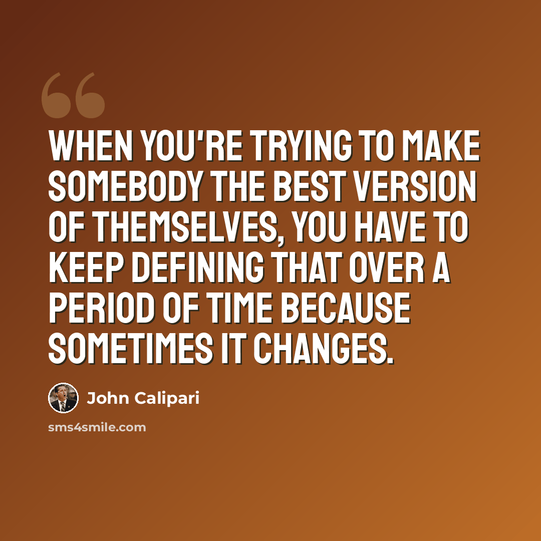 “When you're trying to make somebody the best version of themselves, you have to keep defining that over a period of time because sometimes it changes.” quote by John Calipari
