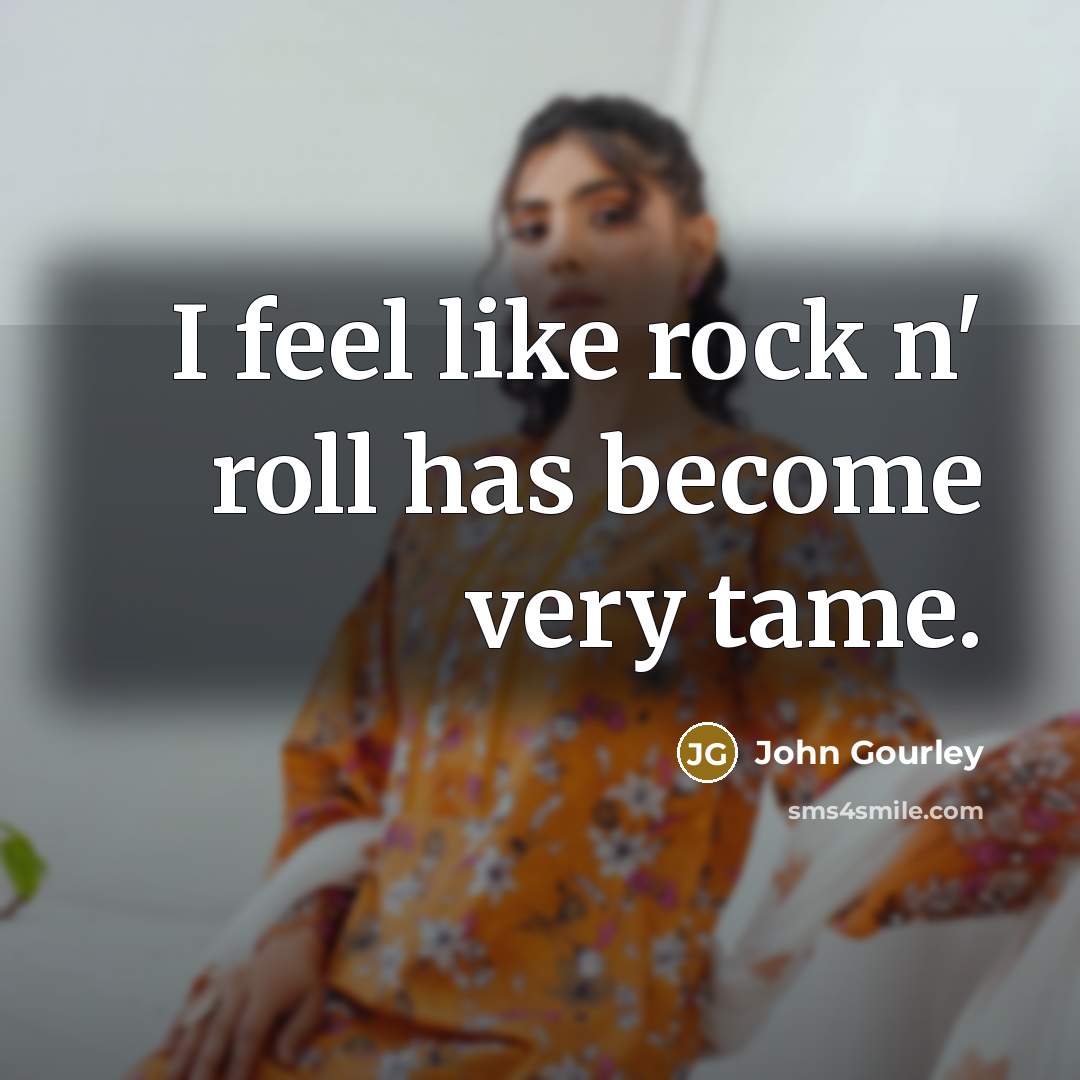 “I feel like rock n' roll has become very tame.” quote by John Gourley