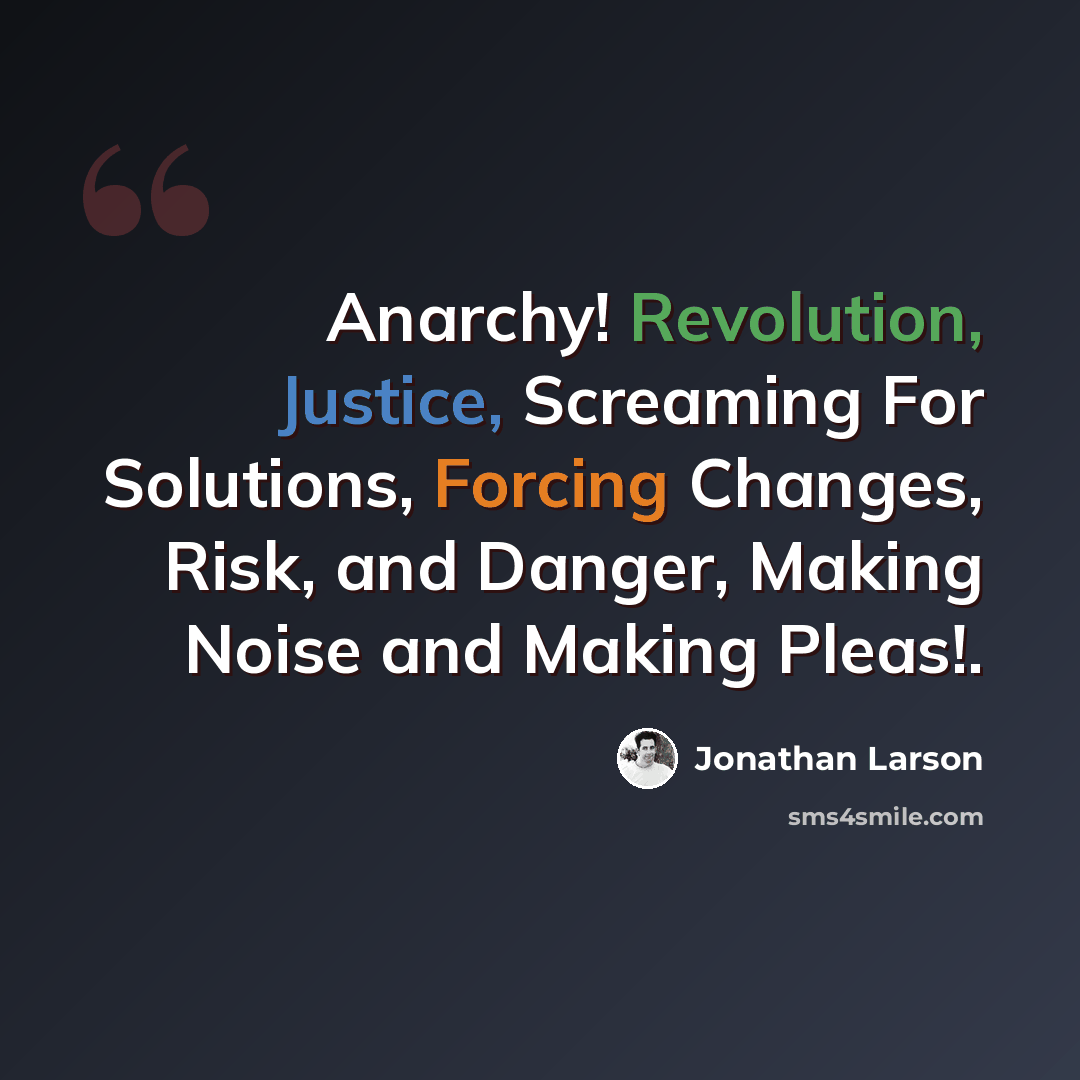 “Anarchy! Revolution, Justice, Screaming For Solutions, Forcing Changes, Risk, and Danger, Making Noise and Making Pleas!.” quote by Jonathan Larson