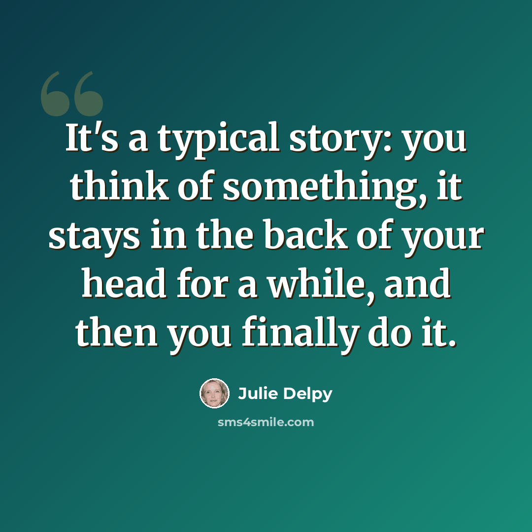 “It's a typical story: you think of something, it stays in the back of your head for a while, and then you finally do it.” quote by Julie Delpy