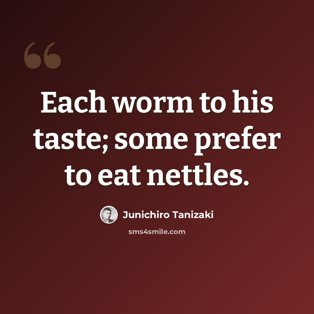 “Each worm to his taste; some prefer to eat nettles.” quote by Junichiro Tanizaki