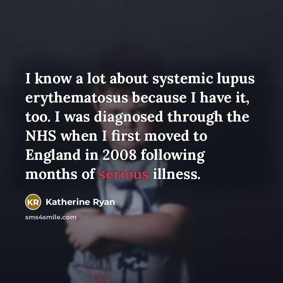 “I know a lot about systemic lupus erythematosus because I have it, too. I was diagnosed through the NHS when I first moved to England in 2008 following months of serious illness.” quote by Katherine Ryan