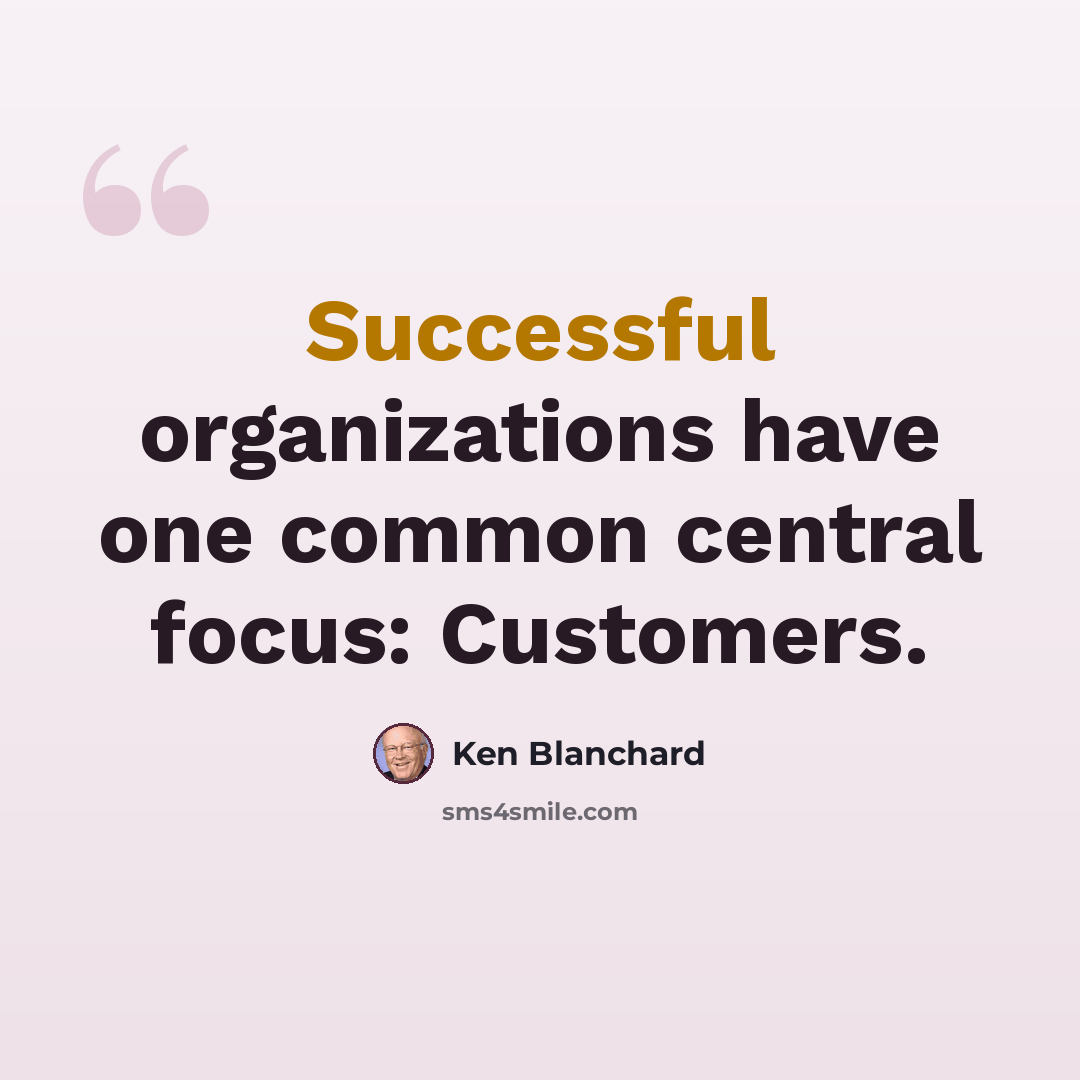 “Successful organizations have one common central focus: Customers.” quote by Ken Blanchard