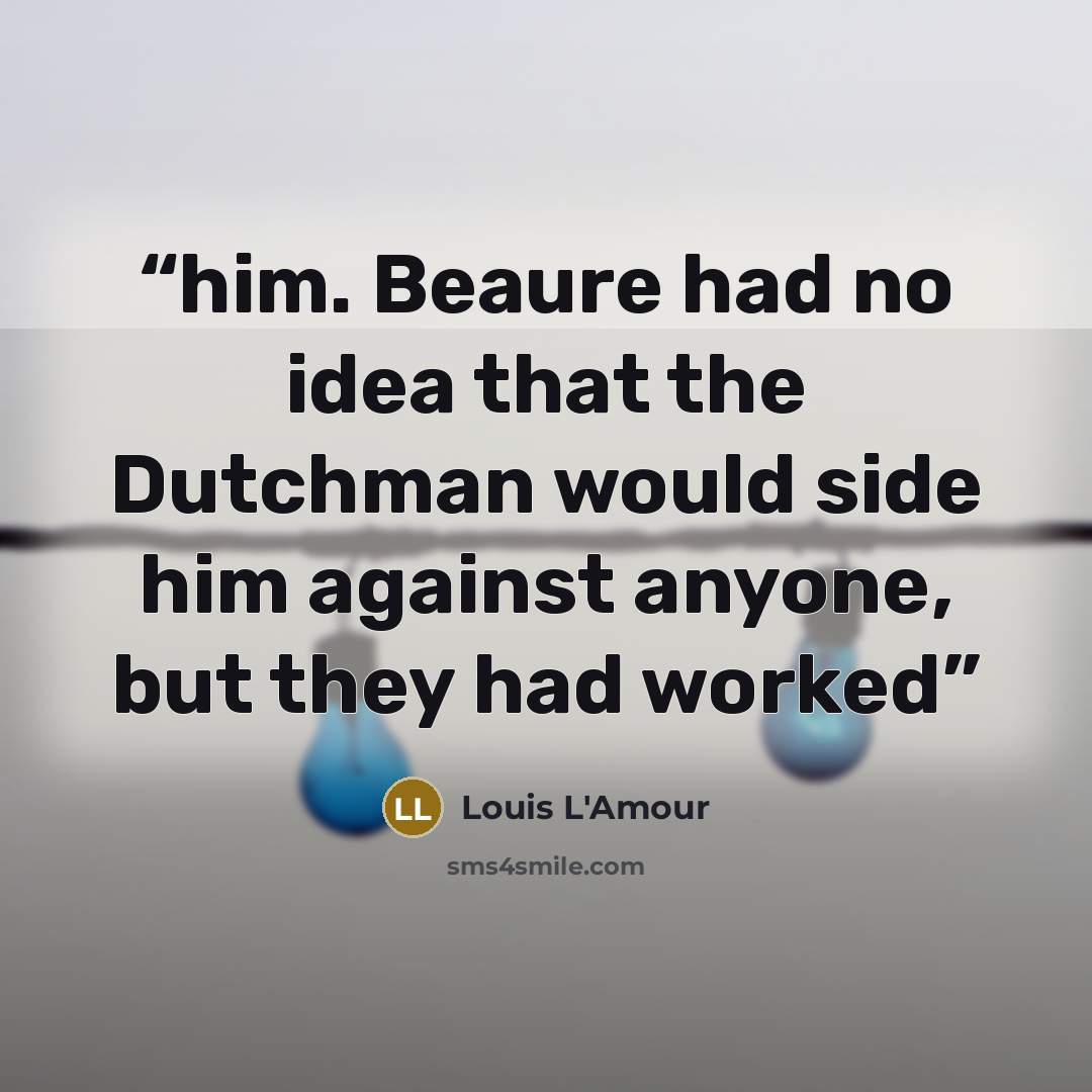 “him. Beaure had no idea that the Dutchman would side him against anyone, but they had worked” quote by Louis L'Amour