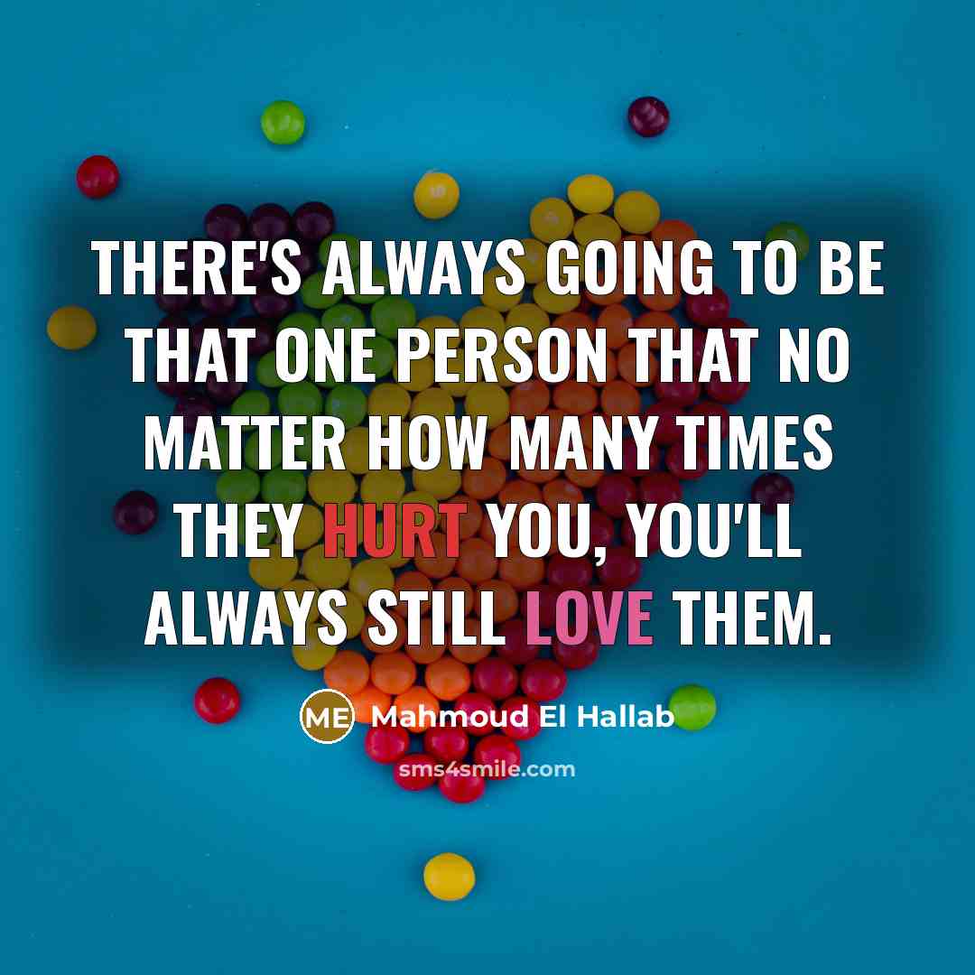 “There's always going to be that one person that no matter how many times they hurt you, you'll always still love them.” quote by Mahmoud El Hallab