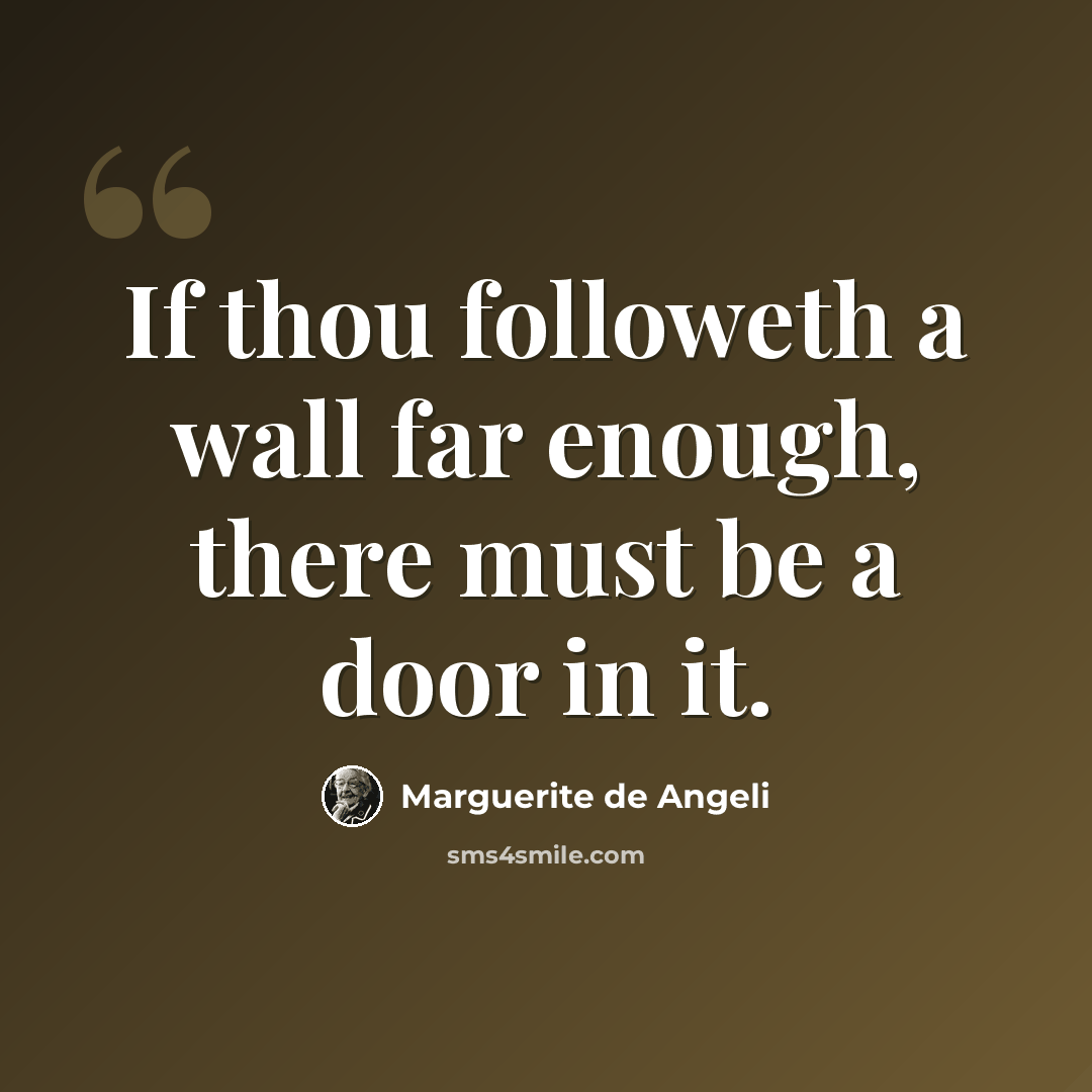 “If thou followeth a wall far enough, there must be a door in it.” quote by Marguerite de Angeli