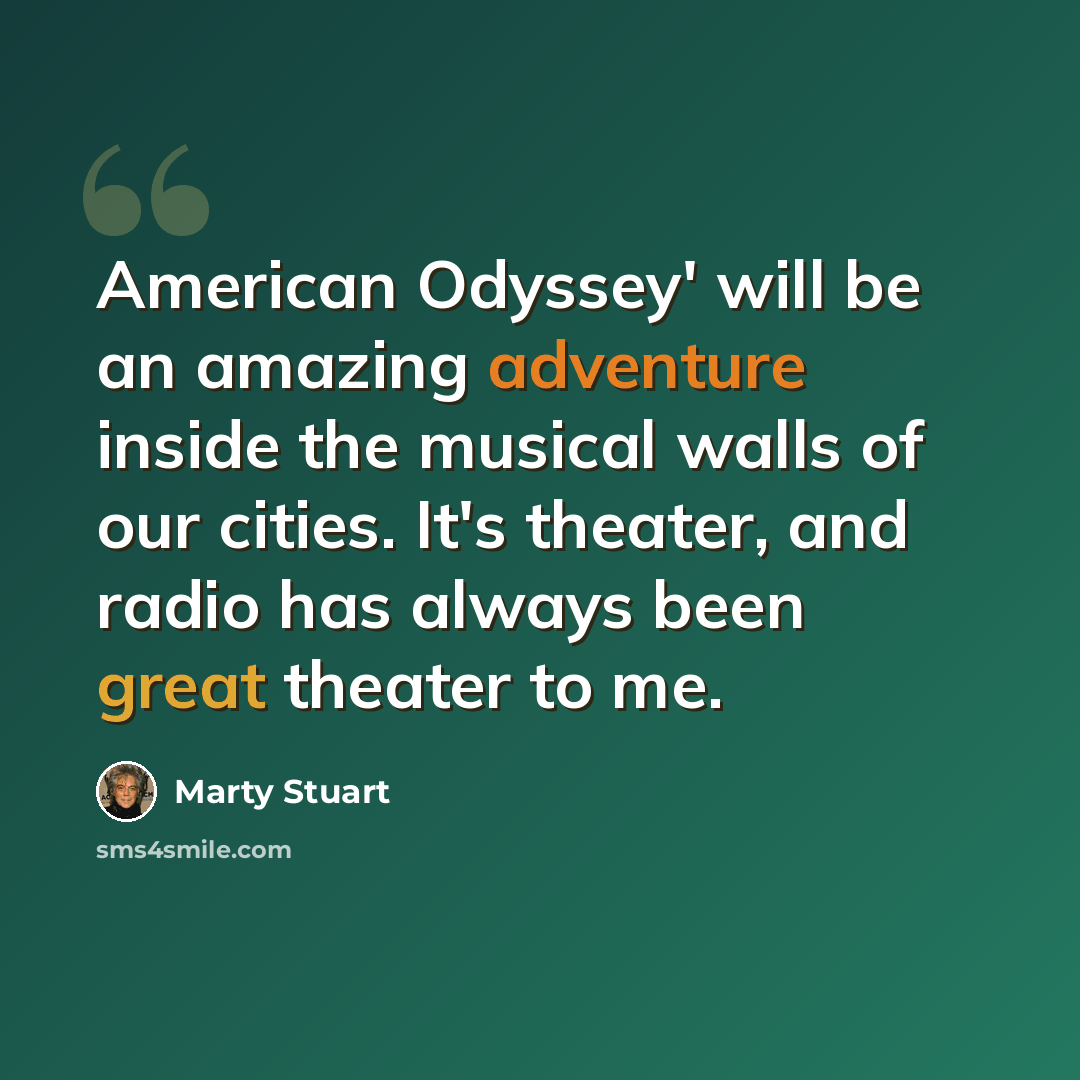 “American Odyssey' will be an amazing adventure inside the musical walls of our cities. It's theater, and radio has always been great theater to me.” quote by Marty Stuart