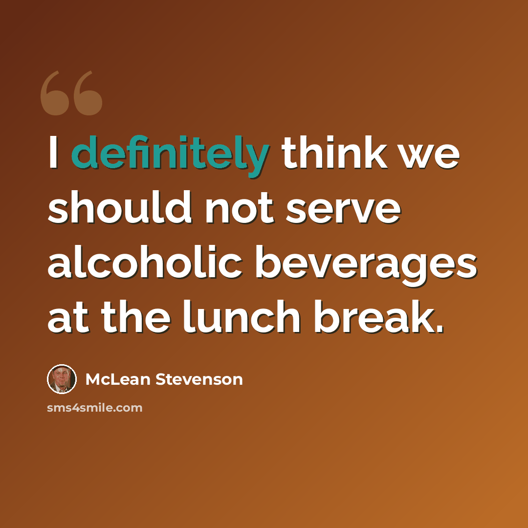 “I definitely think we should not serve alcoholic beverages at the lunch break.” quote by McLean Stevenson