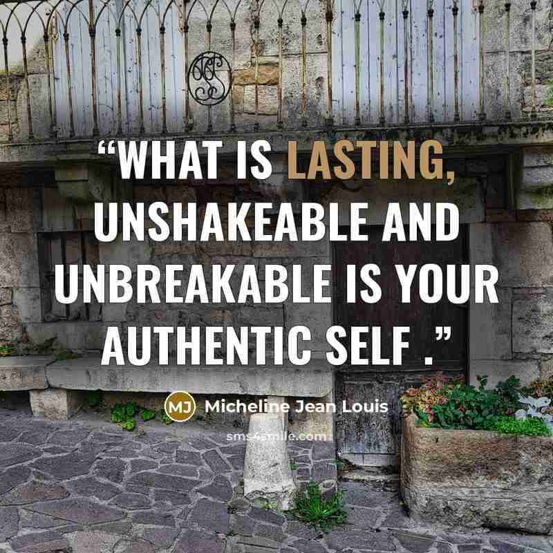 “What is lasting, unshakeable and unbreakable is your authentic self .” quote by Micheline Jean Louis