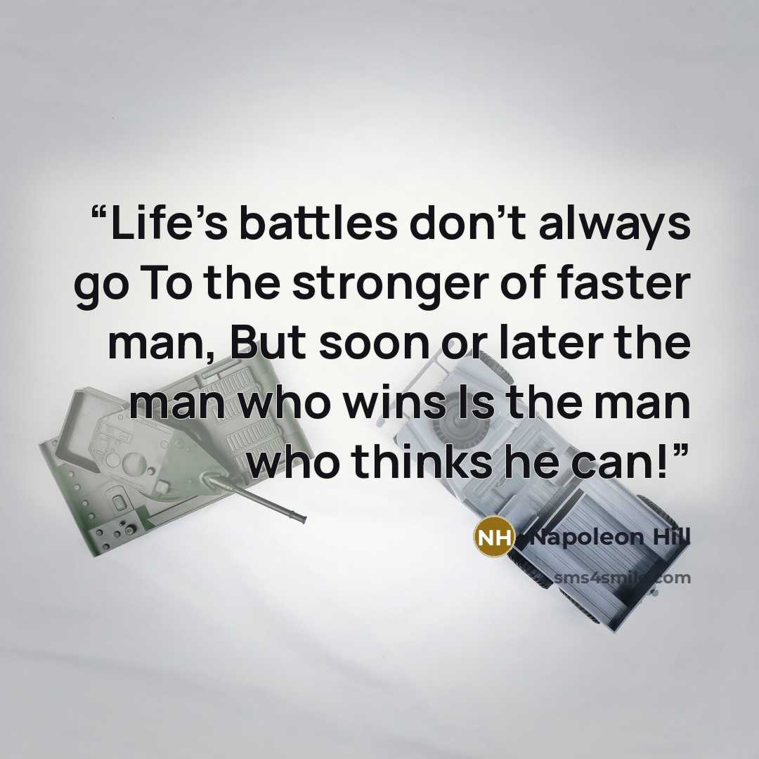 “Life's battles don't always go To the stronger of faster man, But soon or later the man who wins Is the man who thinks he can!” quote by Napoleon Hill