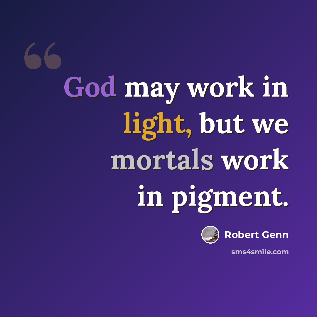 “God may work in light, but we mortals work in pigment.” quote by Robert Genn