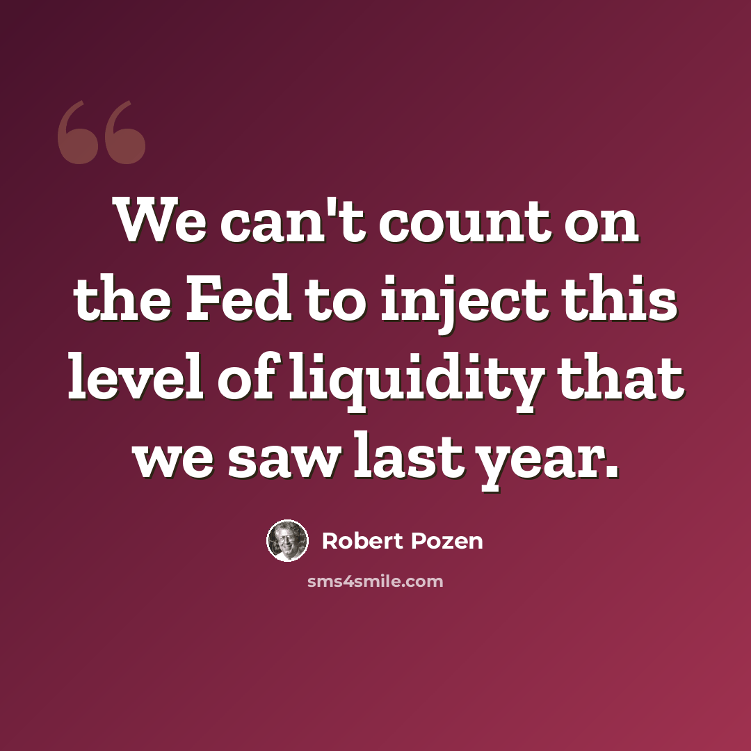 “We can't count on the Fed to inject this level of liquidity that we saw last year.” quote by Robert Pozen