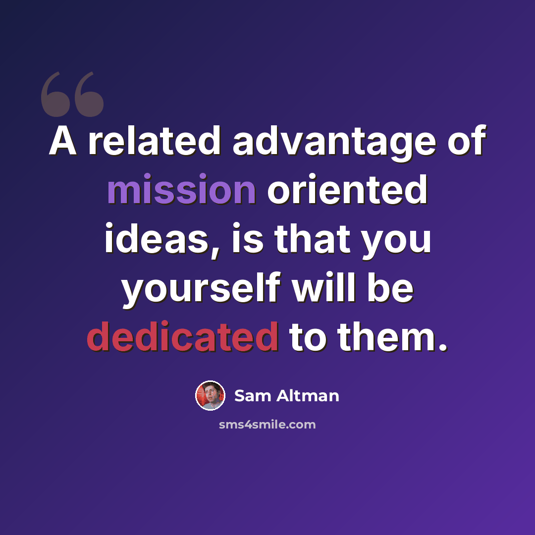 “A related advantage of mission oriented ideas, is that you yourself will be dedicated to them.” quote by Sam Altman