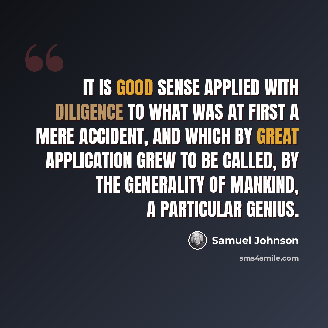 “It is good sense applied with diligence to what was at first a mere accident, and which by great application grew to be called, by the generality of mankind, a particular genius.” quote by Samuel Johnson