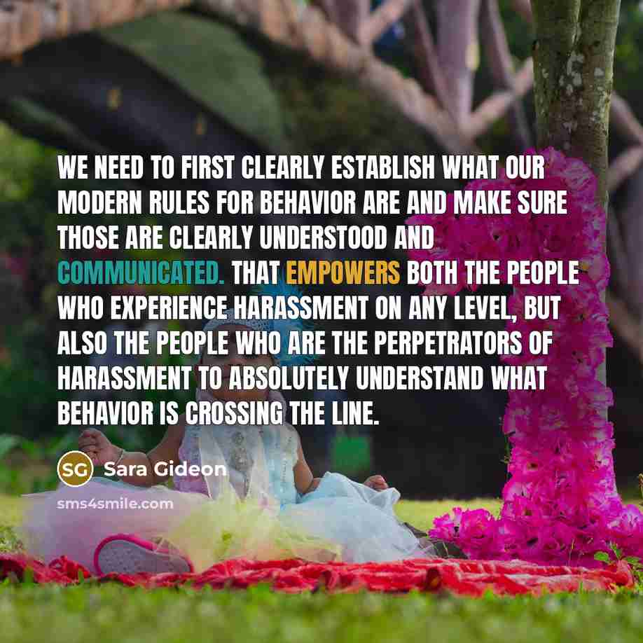 “We need to first clearly establish what our modern rules for behavior are and make sure those are clearly understood and communicated. That empowers both the people who experience harassment on any level, but also the people who are the perpetrators of harassment to absolutely understand what…” quote by Sara Gideon