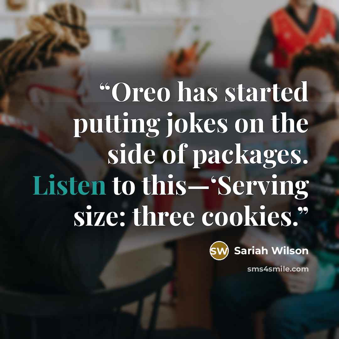 “Oreo has started putting jokes on the side of packages. Listen to this—‘Serving size: three cookies.” quote by Sariah Wilson