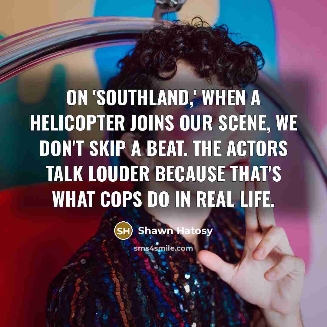 “On 'Southland,' when a helicopter joins our scene, we don't skip a beat. The actors talk louder because that's what cops do in real life.” quote by Shawn Hatosy