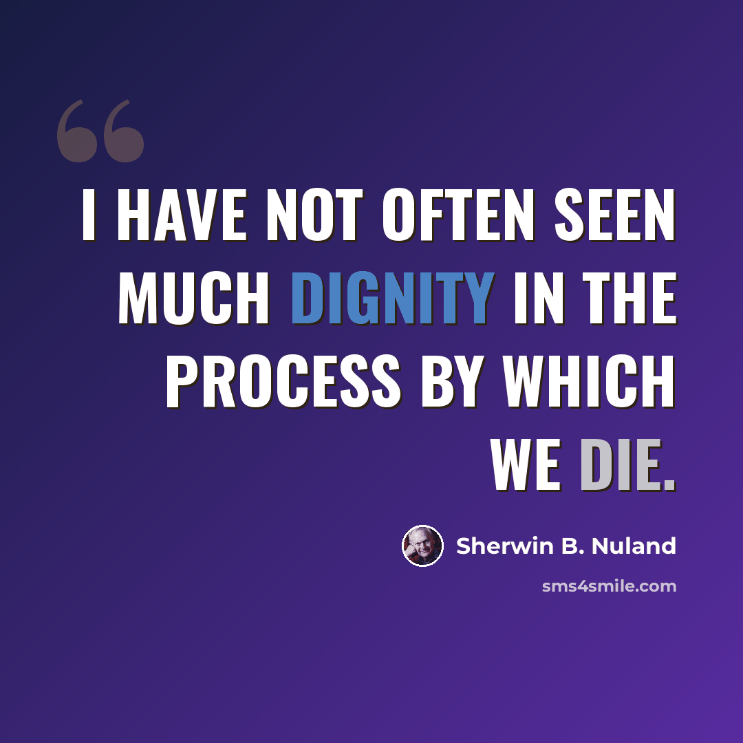 “I have not often seen much dignity in the process by which we die.” quote by Sherwin B. Nuland