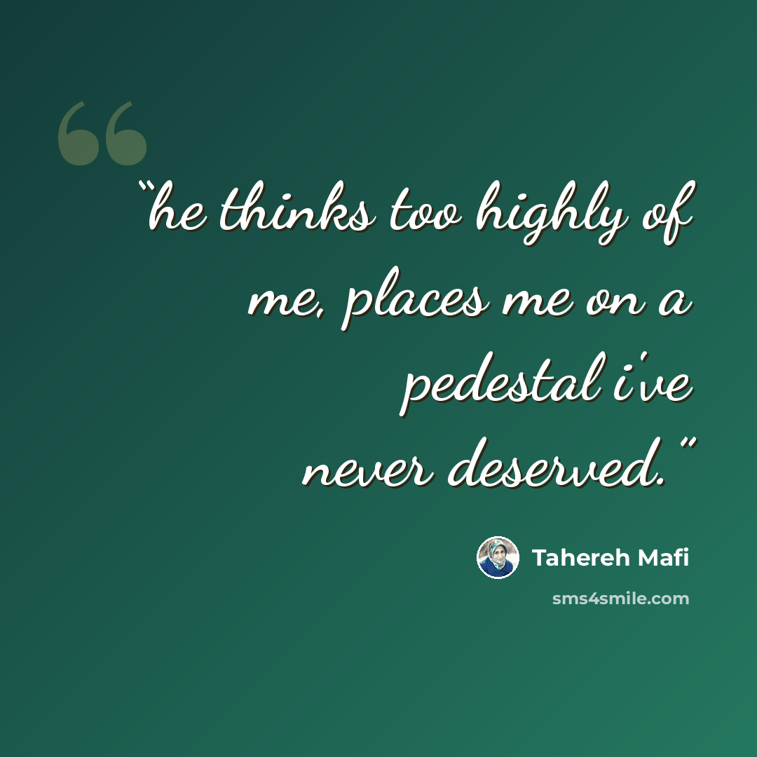 “he thinks too highly of me, places me on a pedestal i've never deserved.” quote by Tahereh Mafi