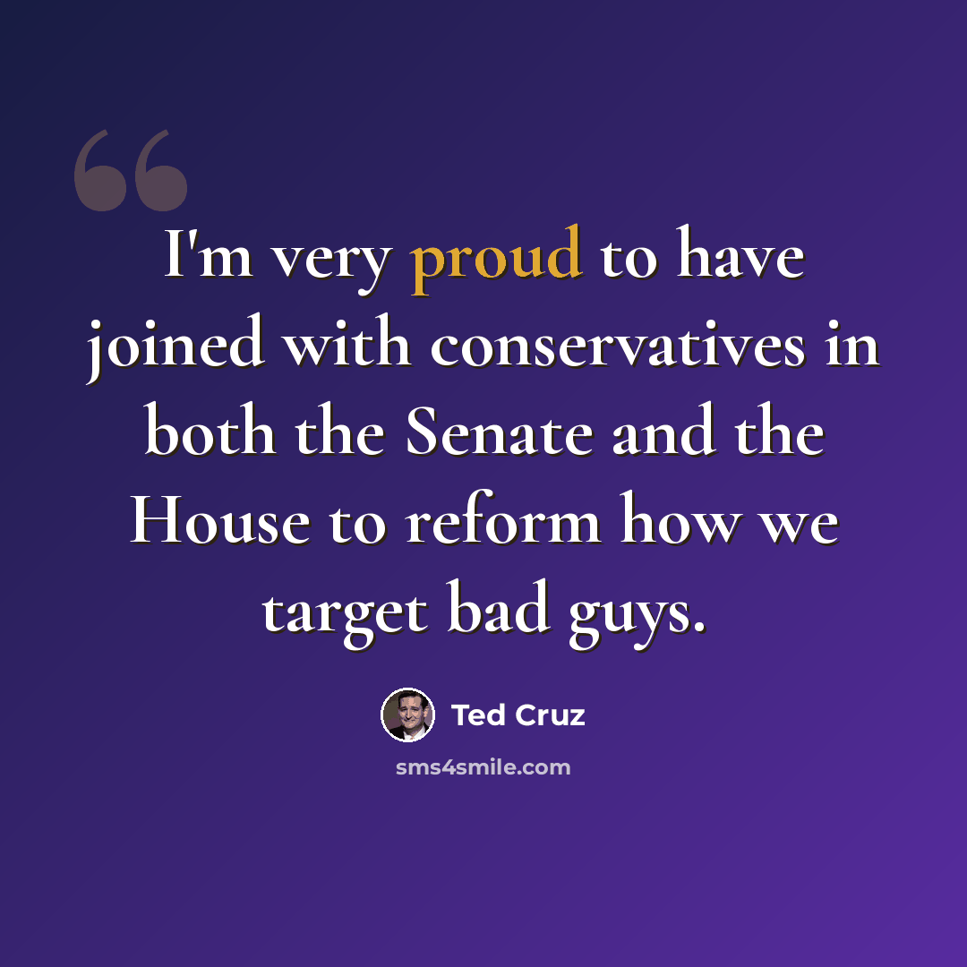 “I'm very proud to have joined with conservatives in both the Senate and the House to reform how we target bad guys.” quote by Ted Cruz