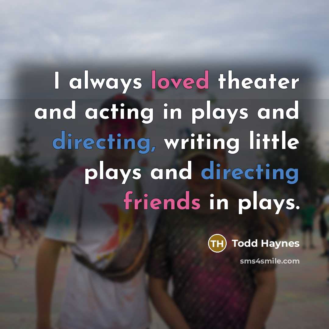 “I always loved theater and acting in plays and directing, writing little plays and directing friends in plays.” quote by Todd Haynes