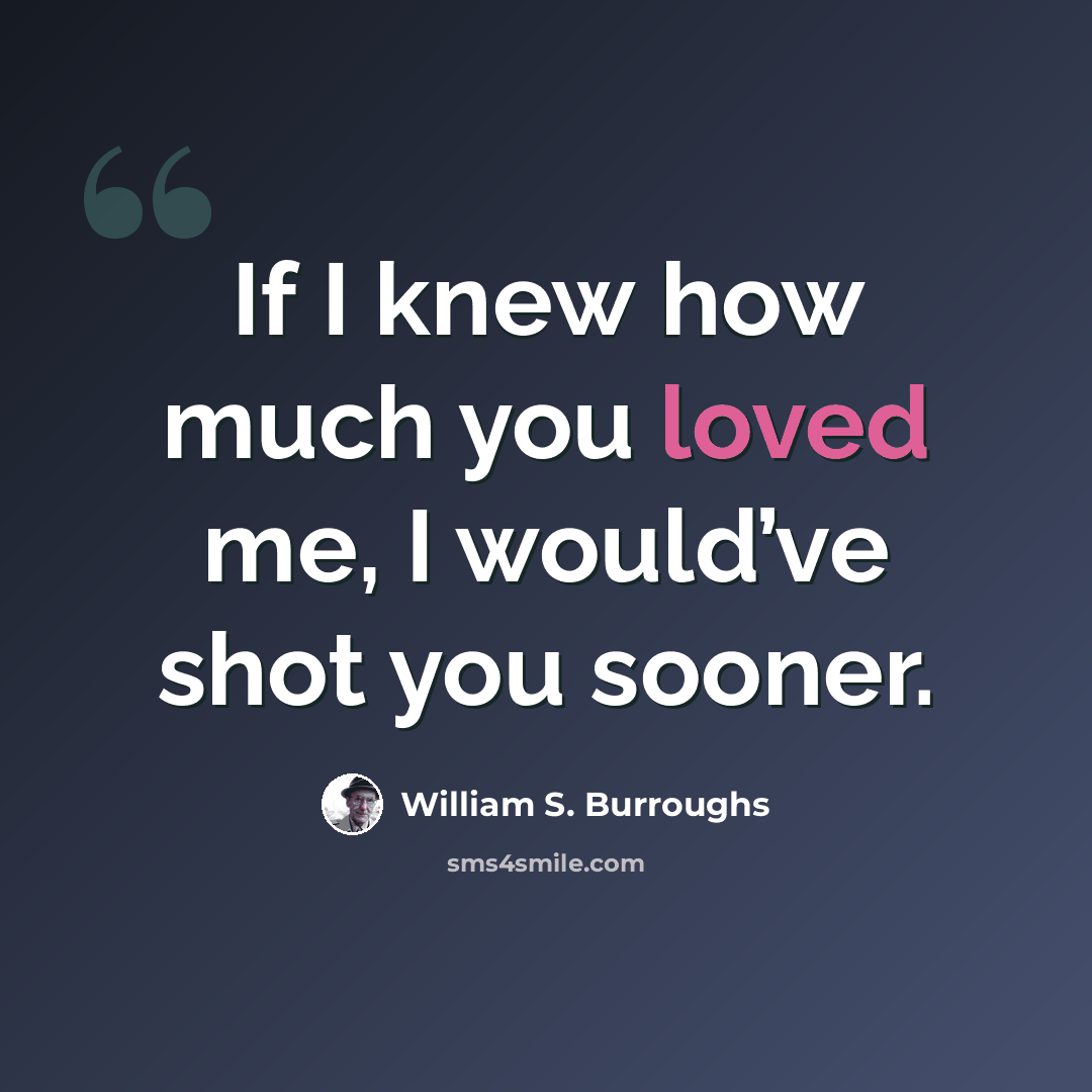 “If I knew how much you loved me, I would’ve shot you sooner.” quote by William S. Burroughs