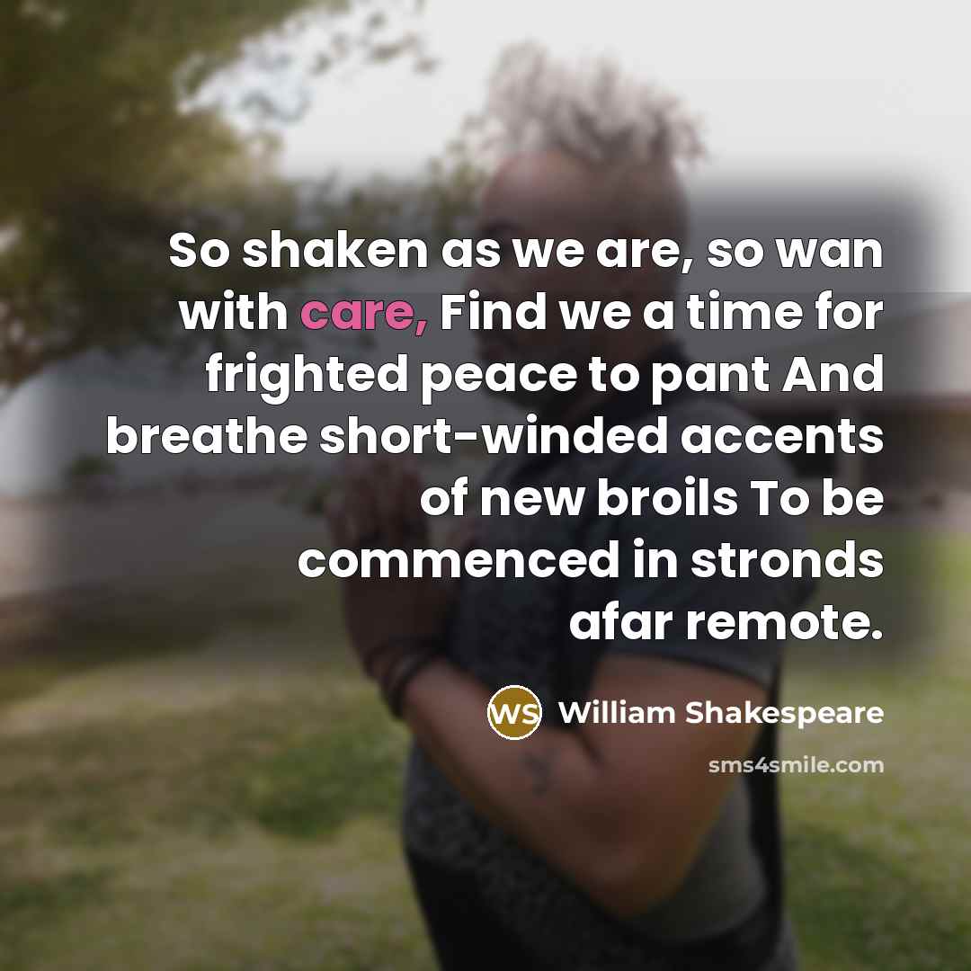 “So shaken as we are, so wan with care, Find we a time for frighted peace to pant And breathe short-winded accents of new broils To be commenced in stronds afar remote.” quote by William Shakespeare