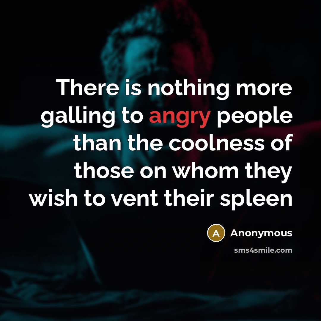 “There is nothing more galling to angry people than the coolness of those on whom they wish to vent their spleen” quote by Anonymous