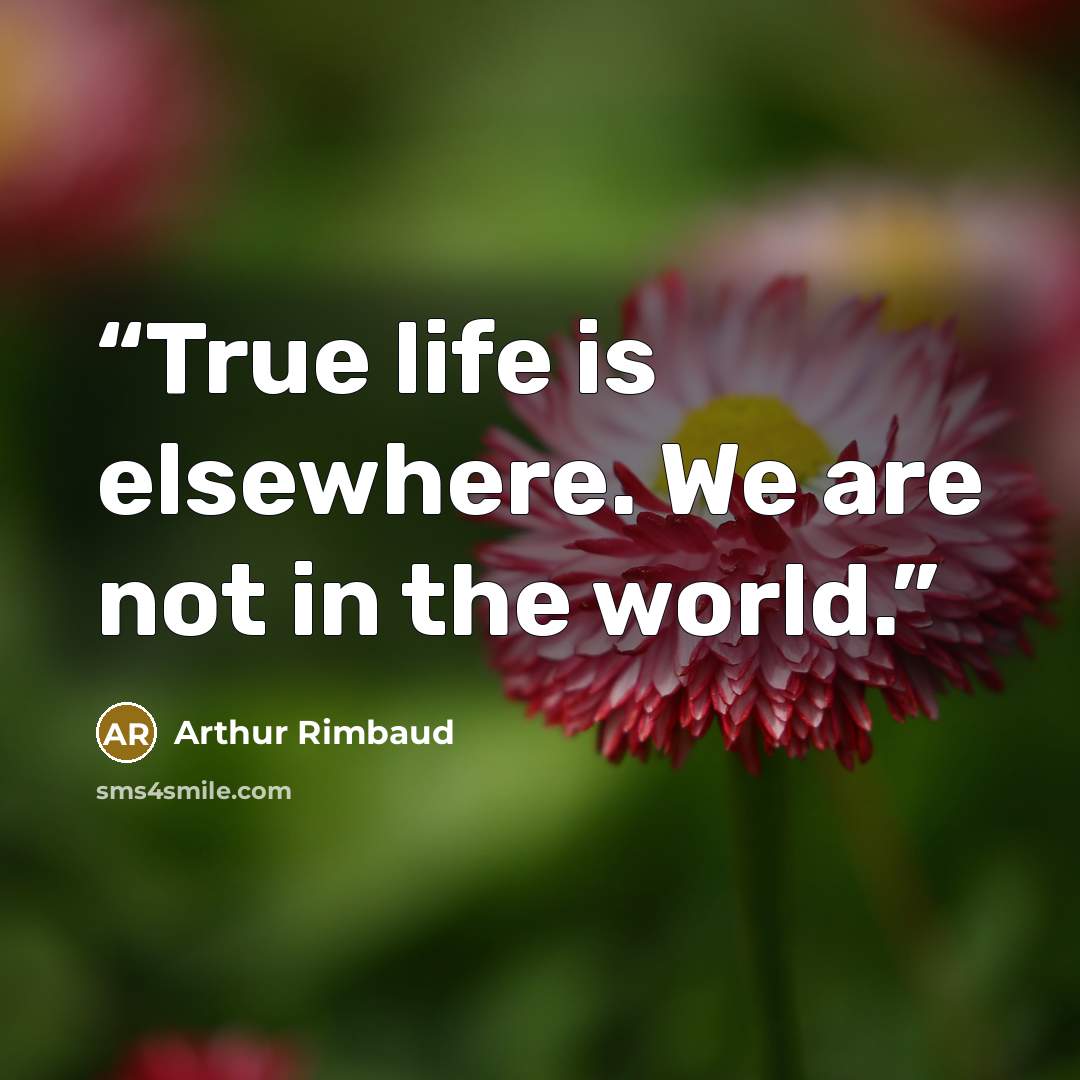 “True life is elsewhere. We are not in the world.” quote by Arthur Rimbaud