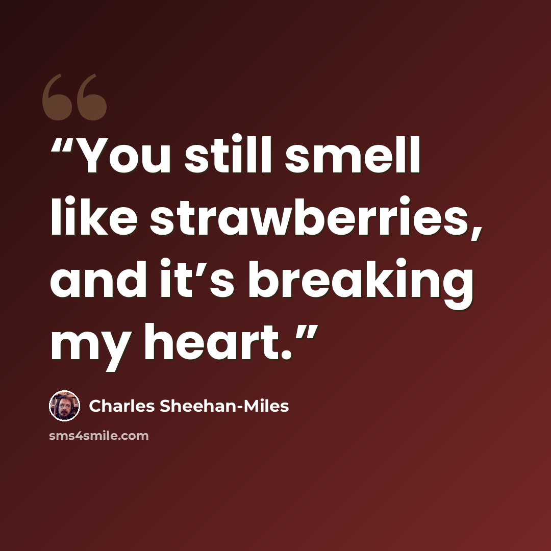 “You still smell like strawberries, and it’s breaking my heart.” quote by Charles Sheehan-Miles