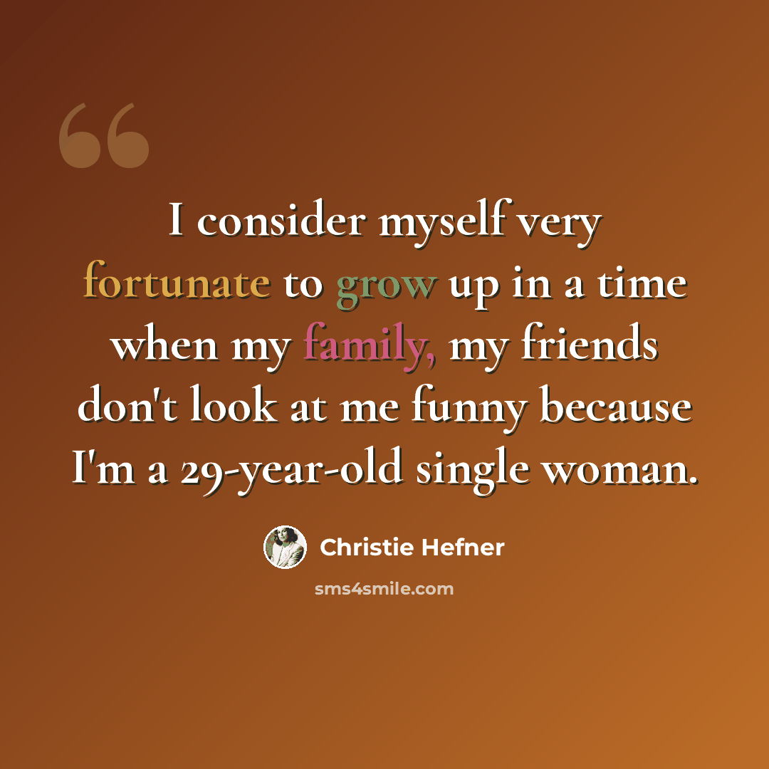 “I consider myself very fortunate to grow up in a time when my family, my friends don't look at me funny because I'm a 29-year-old single woman.” quote by Christie Hefner