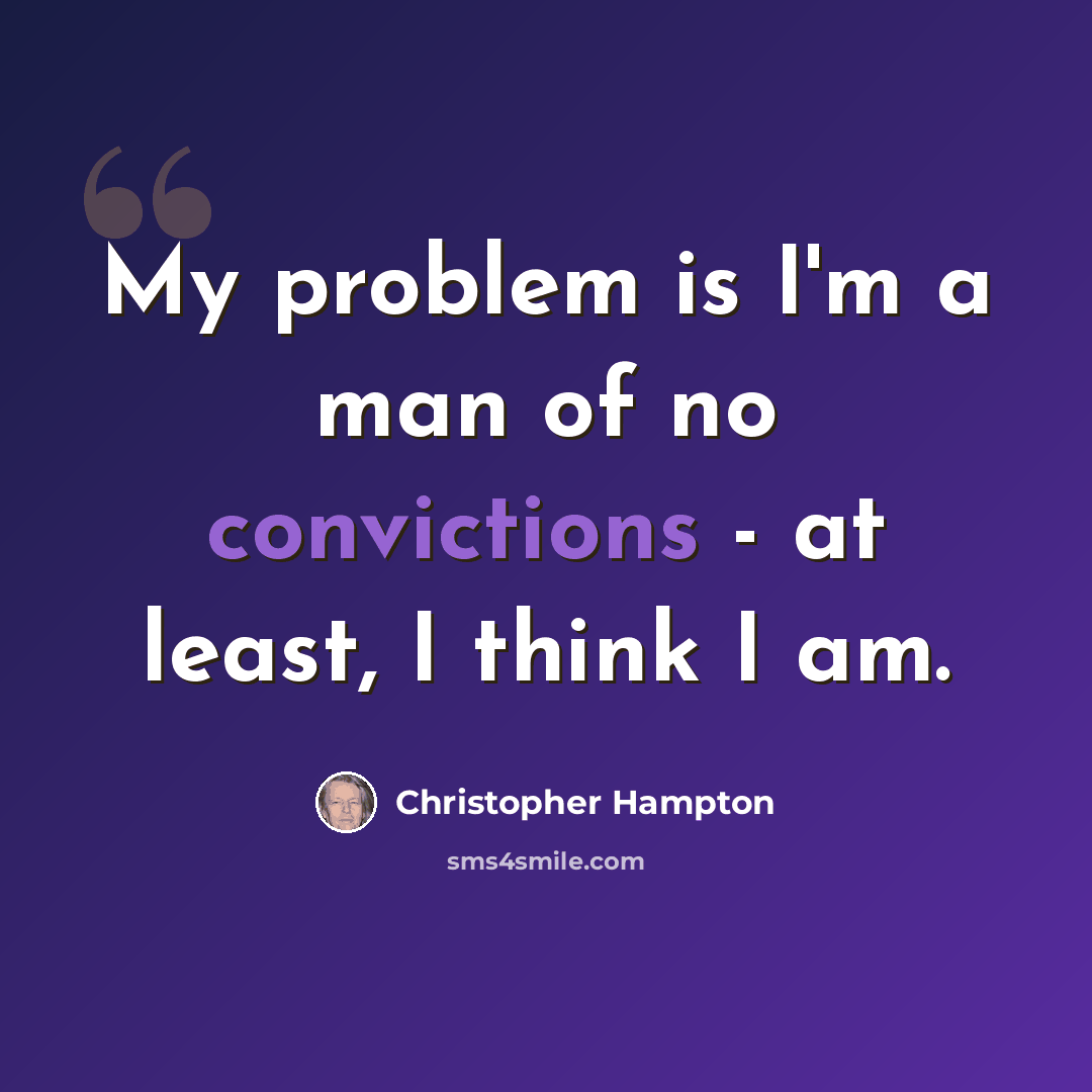 “My problem is I'm a man of no convictions - at least, I think I am.” quote by Christopher Hampton