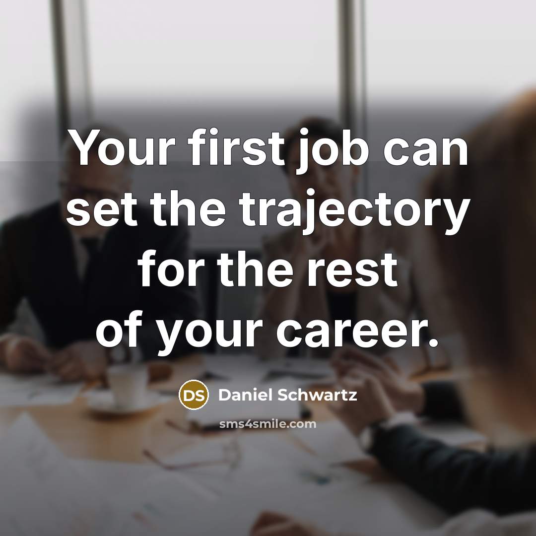“Your first job can set the trajectory for the rest of your career.” quote by Daniel Schwartz
