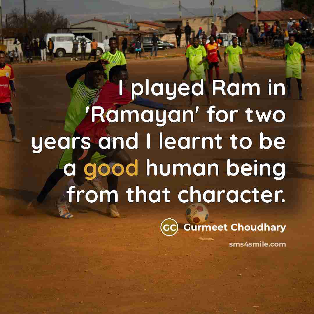 “I played Ram in 'Ramayan' for two years and I learnt to be a good human being from that character.” quote by Gurmeet Choudhary