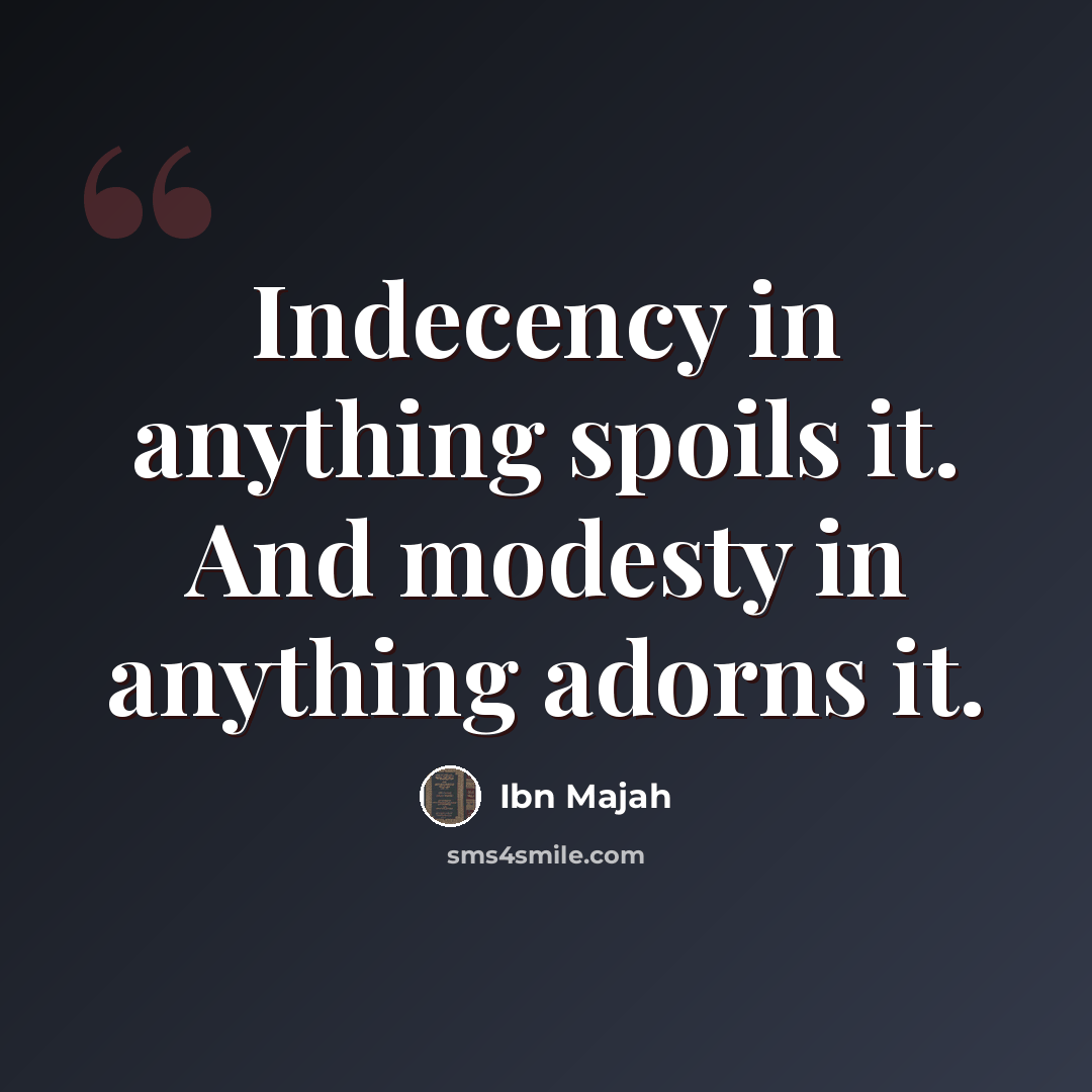 “Indecency in anything spoils it. And modesty in anything adorns it.” quote by Ibn Majah
