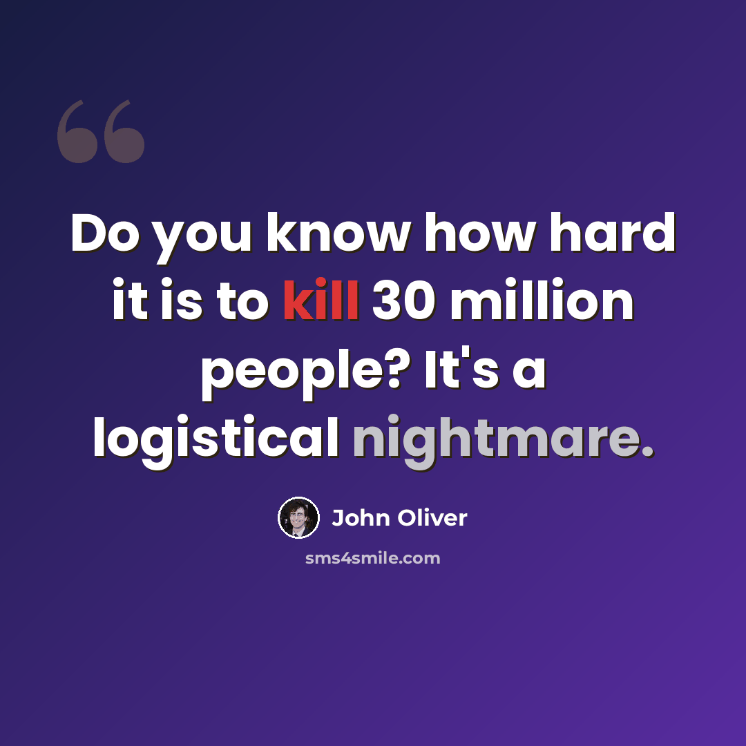 “Do you know how hard it is to kill 30 million people? It's a logistical nightmare.” quote by John Oliver