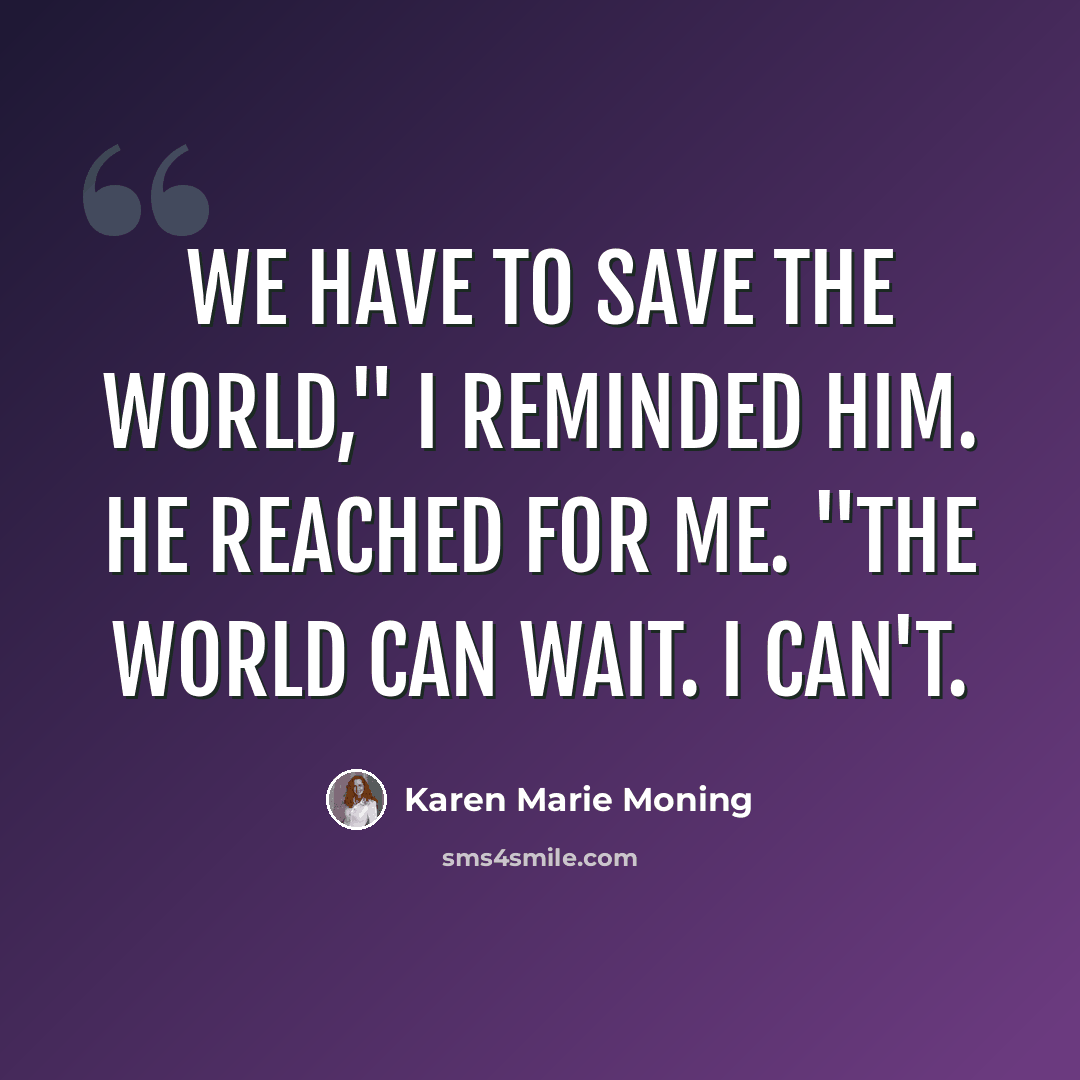 “We have to save the world," I reminded him. He reached for me. "The world can wait. I can't.” quote by Karen Marie Moning