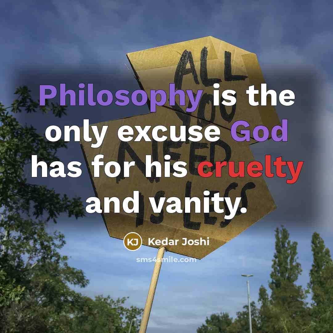“Philosophy is the only excuse God has for his cruelty and vanity.” quote by Kedar Joshi