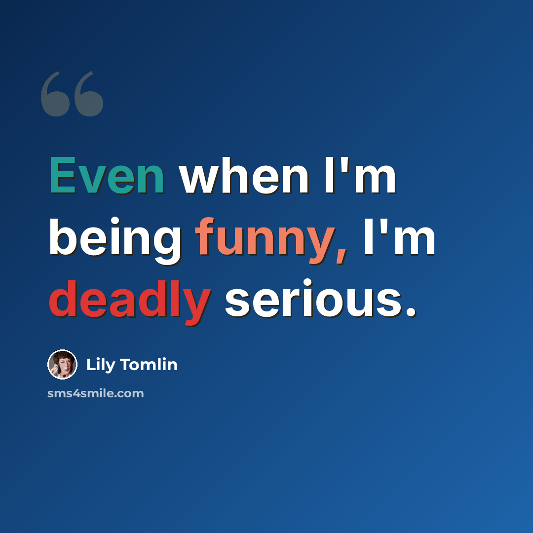 “Even when I'm being funny, I'm deadly serious.” quote by Lily Tomlin
