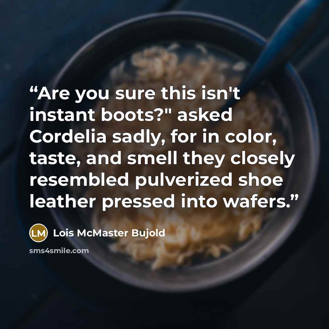 “Are you sure this isn't instant boots?" asked Cordelia sadly, for in color, taste, and smell they closely resembled pulverized shoe leather pressed into wafers.” quote by Lois McMaster Bujold